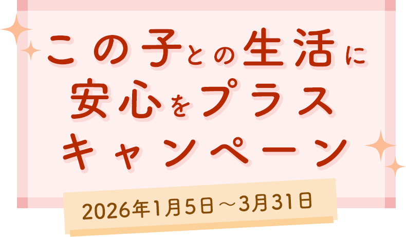 この子との生活に安心をプラスキャンペーン